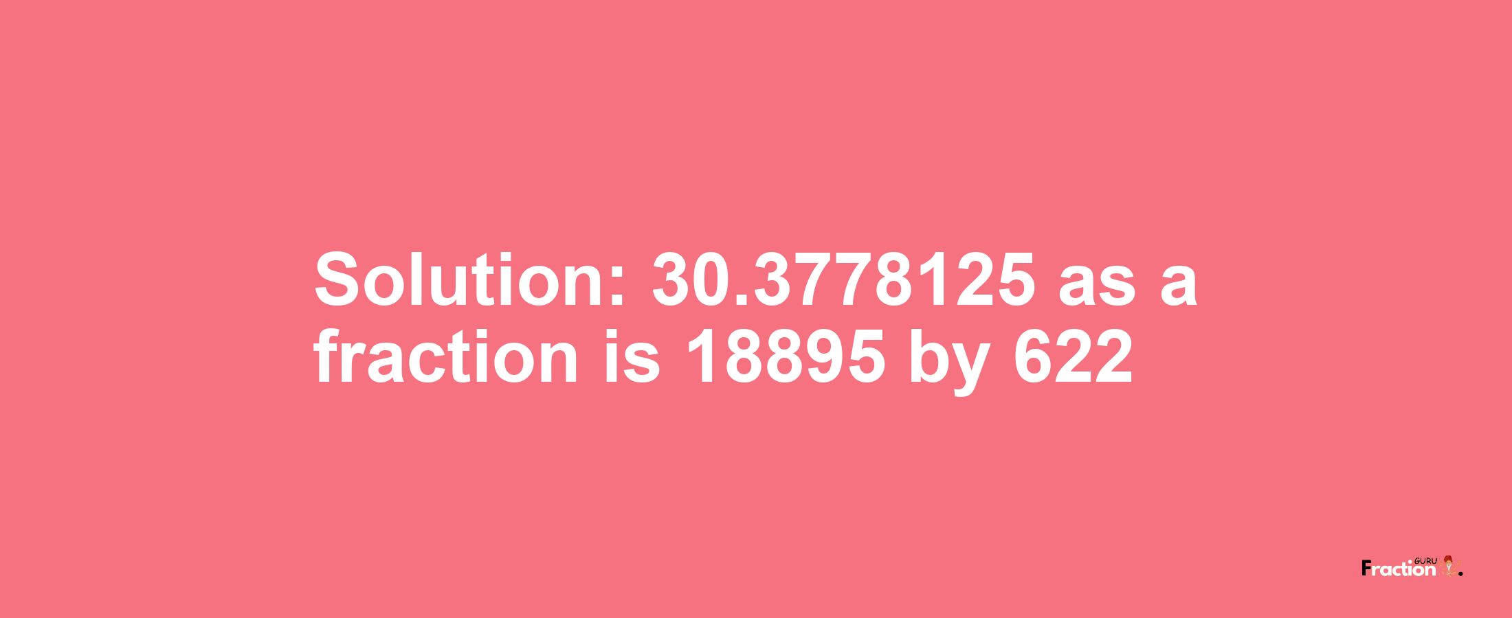 Solution:30.3778125 as a fraction is 18895/622